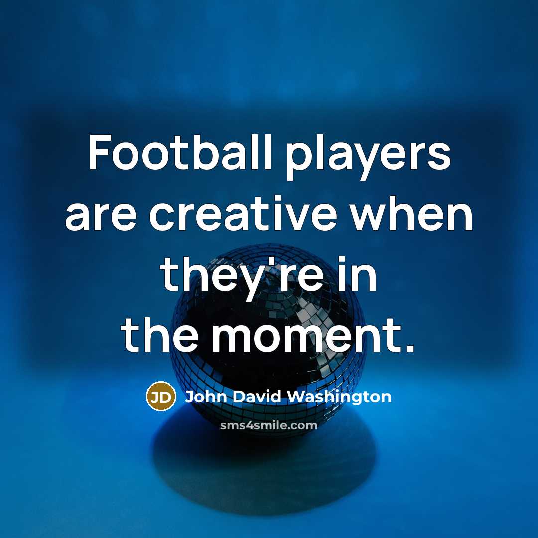 “Football players are creative when they're in the moment.…” quote by John David Washington