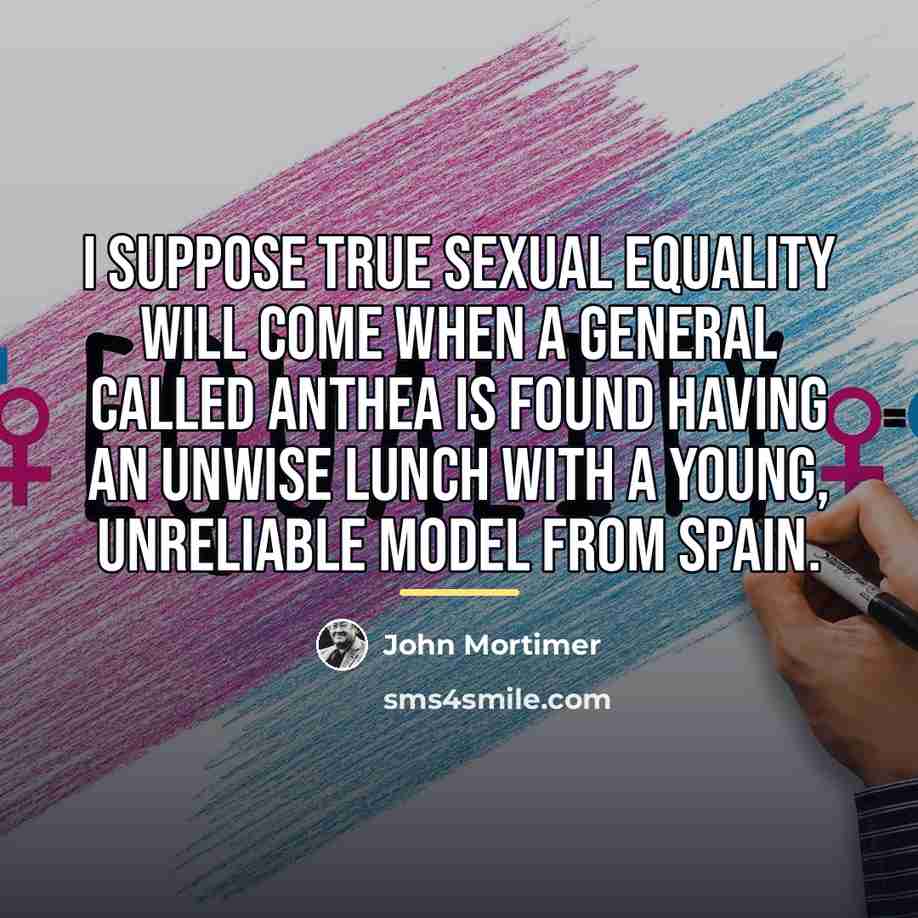 “I suppose true sexual equality will come when a general…” quote by John Mortimer