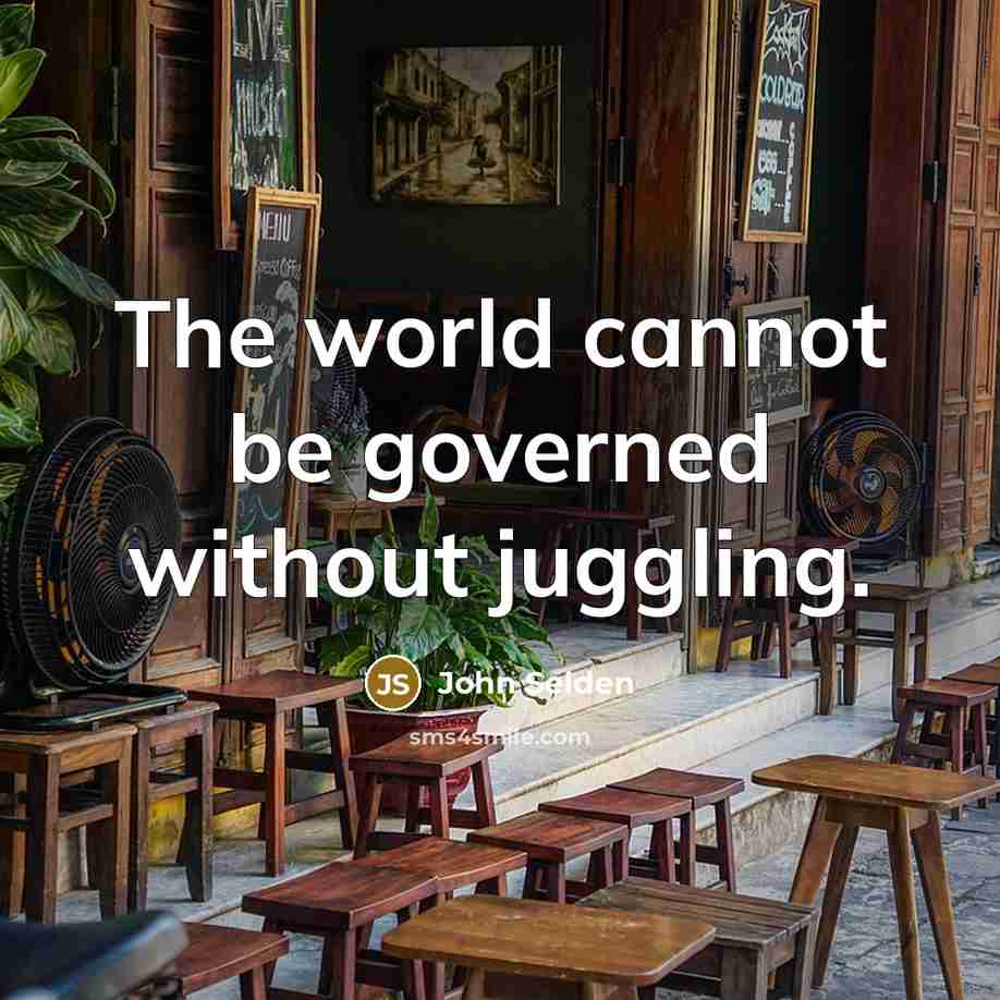 “The world cannot be governed without juggling.” quote by John Selden