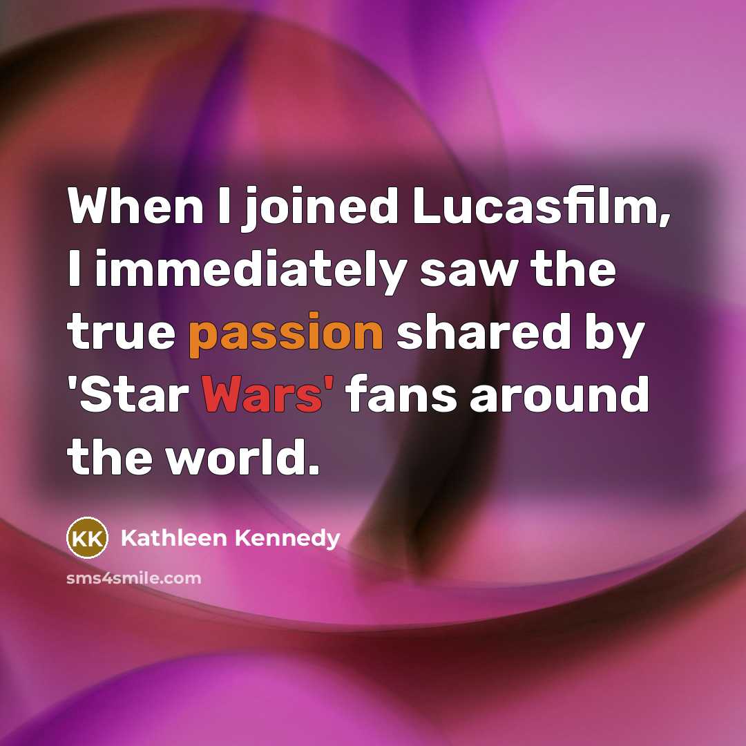 “When I joined Lucasfilm, I immediately saw the true passion…” quote by Kathleen Kennedy