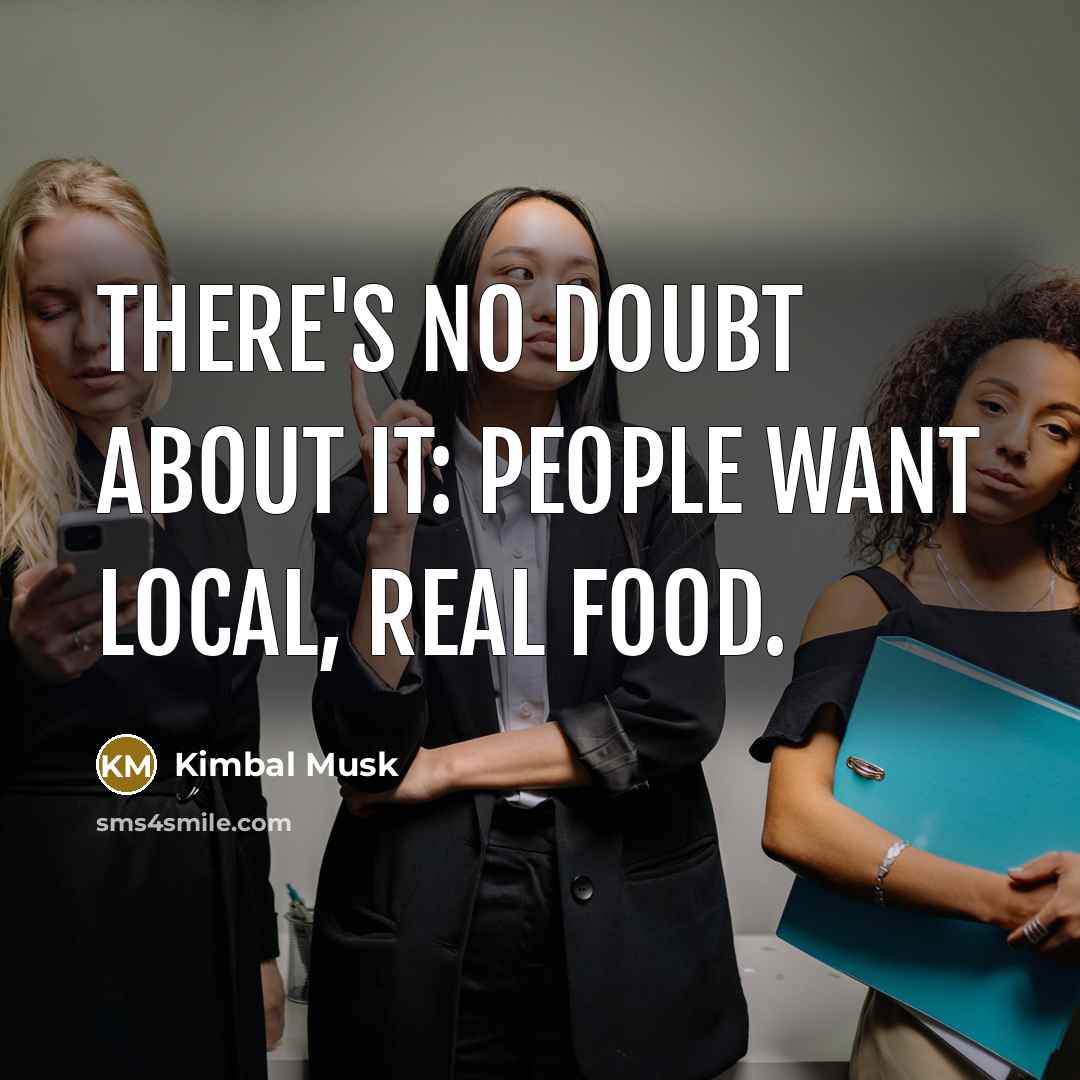 “There's no doubt about it: people want local, real food.…” quote by Kimbal Musk