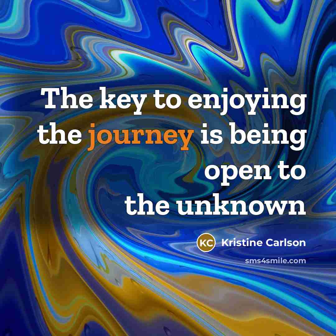 “The key to enjoying the journey is being open to…” quote by Kristine Carlson
