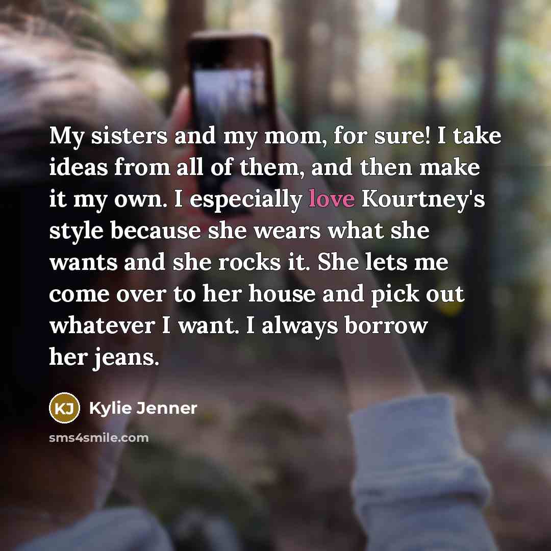 “My sisters and my mom, for sure! I take ideas…” quote by Kylie Jenner