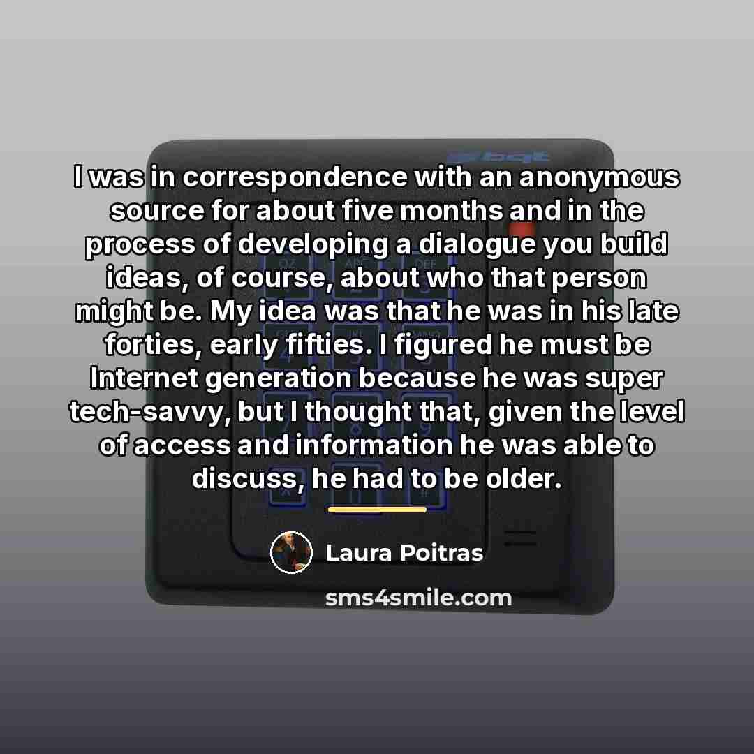 “I was in correspondence with an anonymous source for about…” quote by Laura Poitras