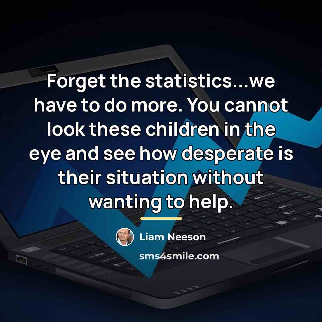 “Forget the statistics...we have to do more. You cannot look…” quote by Liam Neeson