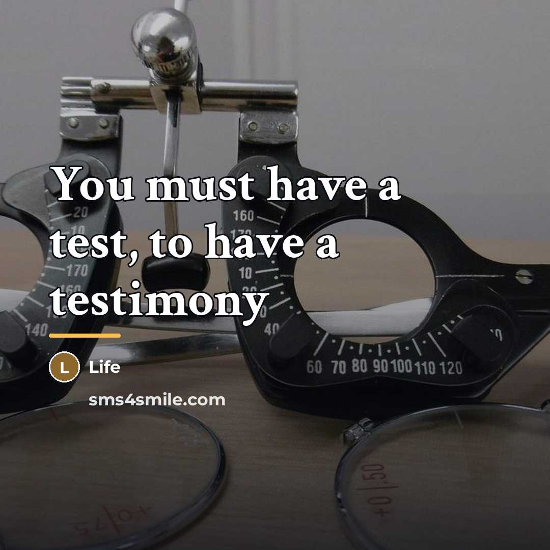 “You must have a test, to have a testimony…” quote by Life