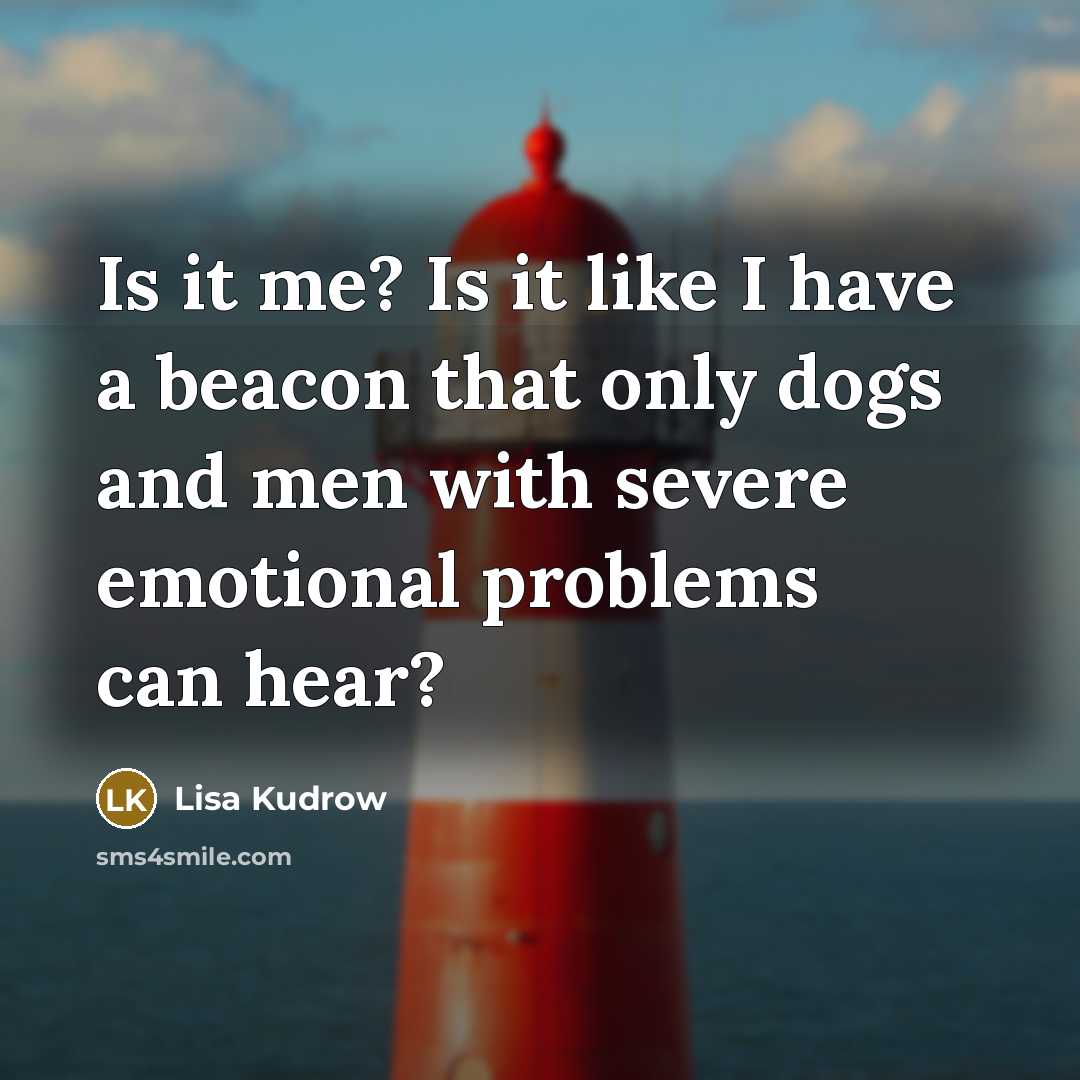 “Is it me? Is it like I have a beacon…” quote by Lisa Kudrow