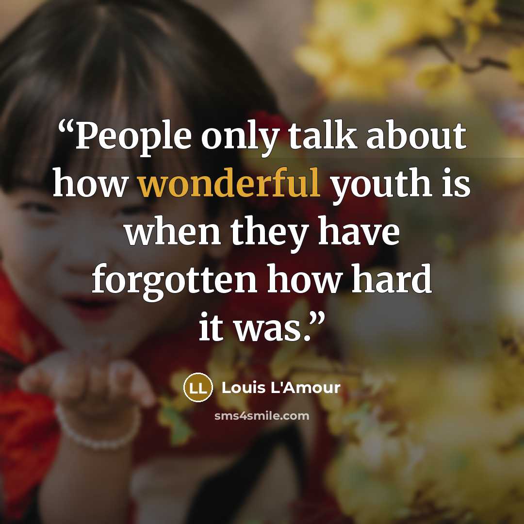 “People only talk about how wonderful youth is when they have forgotten how hard it was.” quote by Louis L'Amour