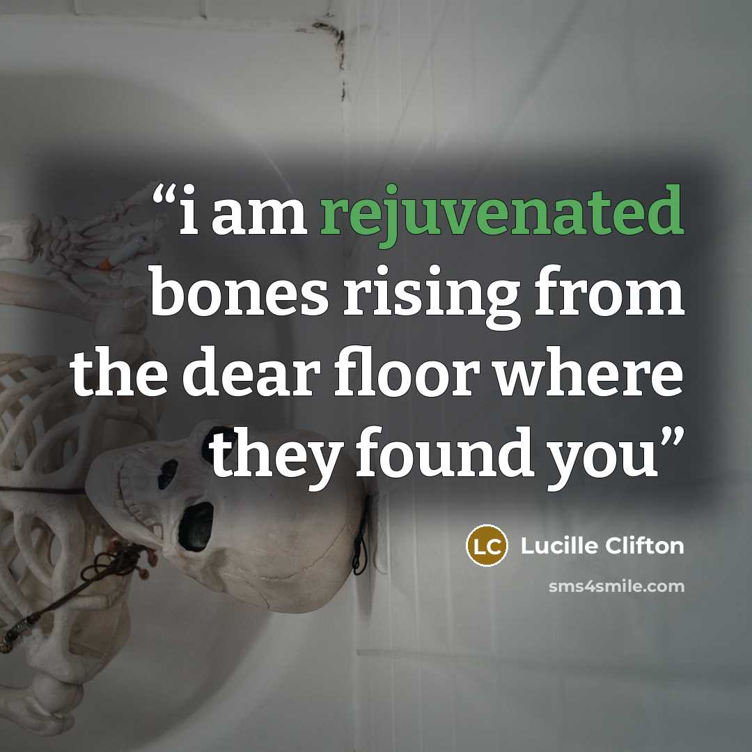 “i am rejuvenated bones rising from the dear floor where they found you” quote by Lucille Clifton