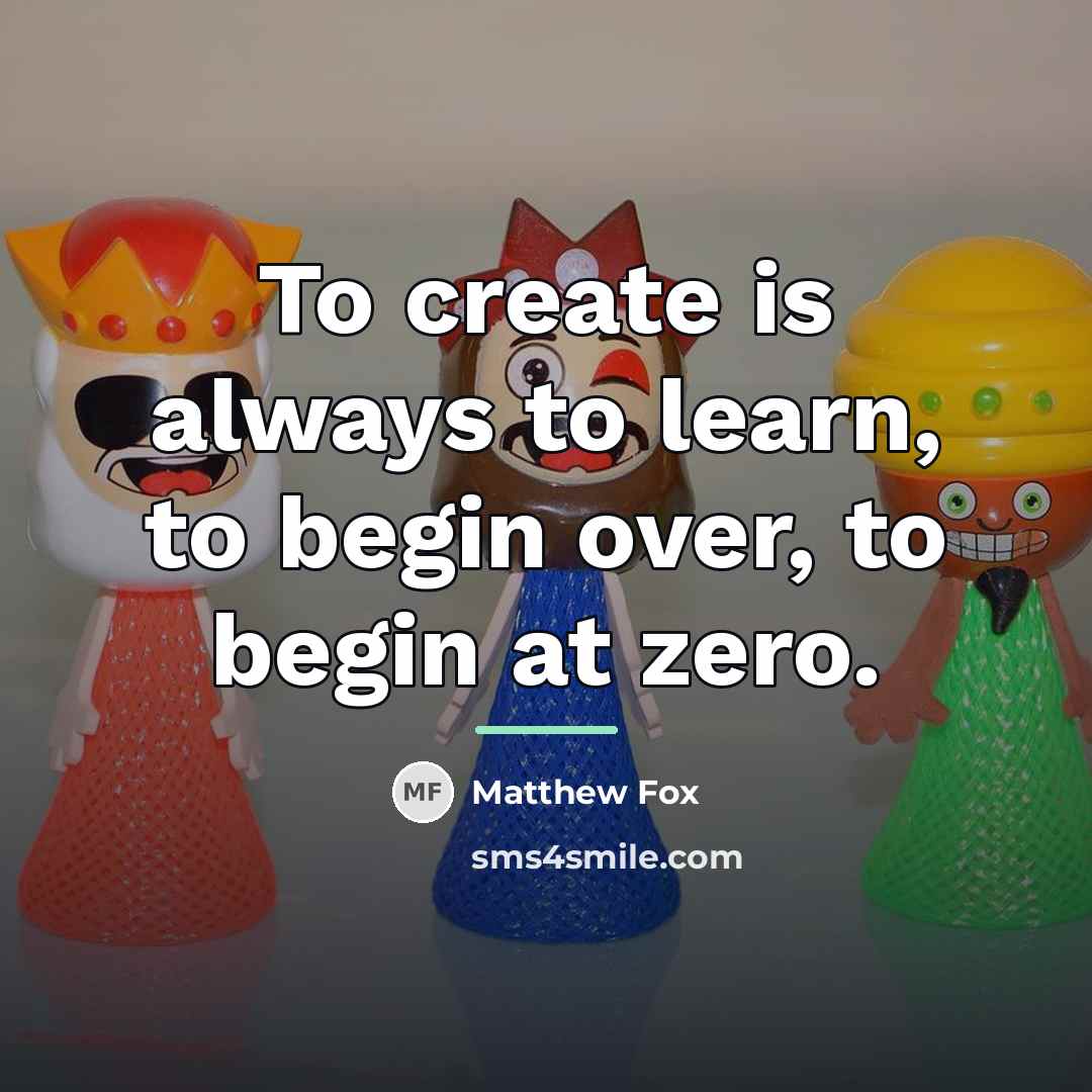 “To create is always to learn, to begin over, to…” quote by Matthew Fox