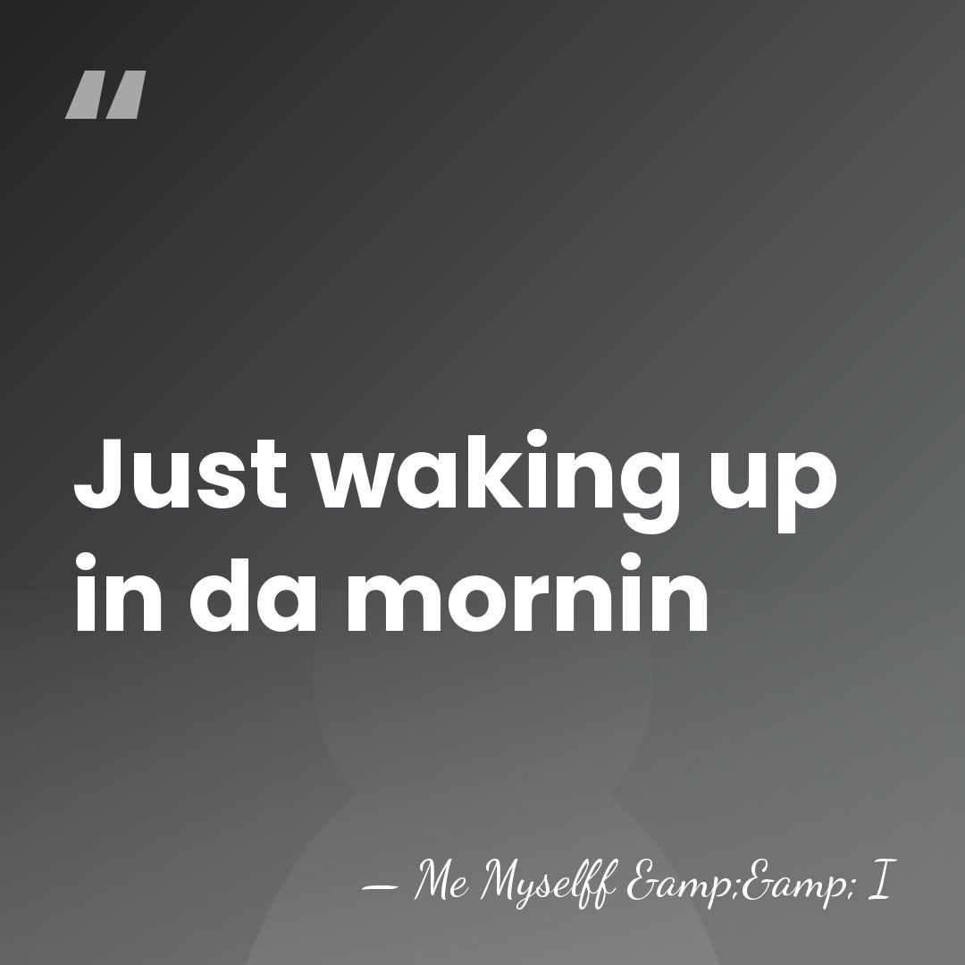 Just waking up in da mornin - Me Myselff && I