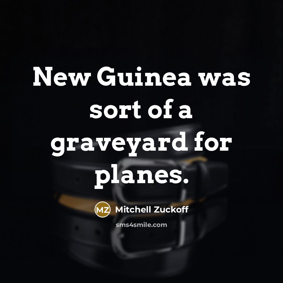 “New Guinea was sort of a graveyard for planes.…” quote by Mitchell Zuckoff