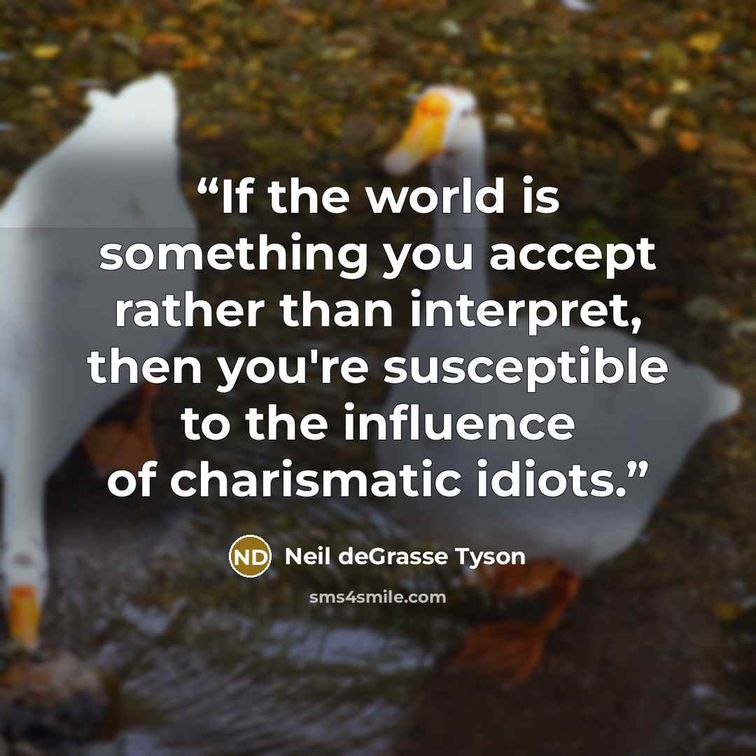 “If the world is something you accept rather than interpret, then you're susceptible to the influence of charismatic idiots.” quote by Neil deGrasse Tyson