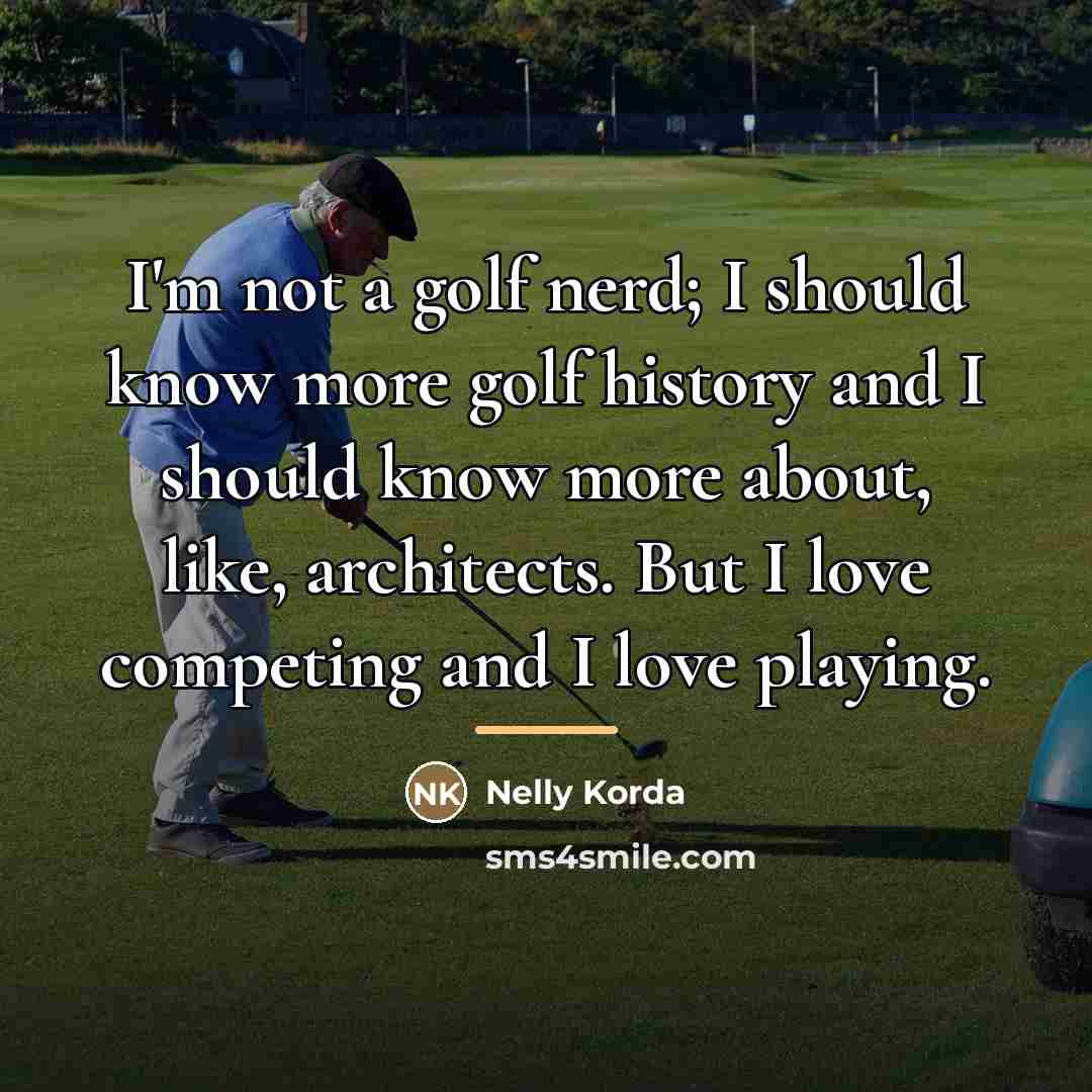 “I'm not a golf nerd; I should know more golf…” quote by Nelly Korda
