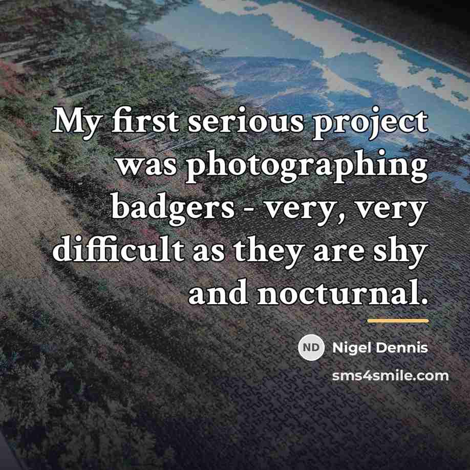 “My first serious project was photographing badgers - very, very…” quote by Nigel Dennis
