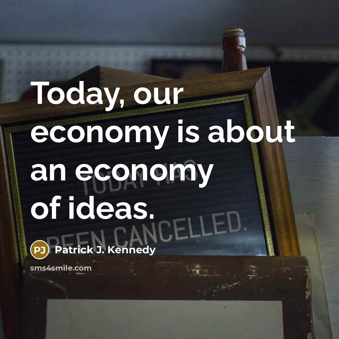 “Today, our economy is about an economy of ideas.…” quote by Patrick J. Kennedy