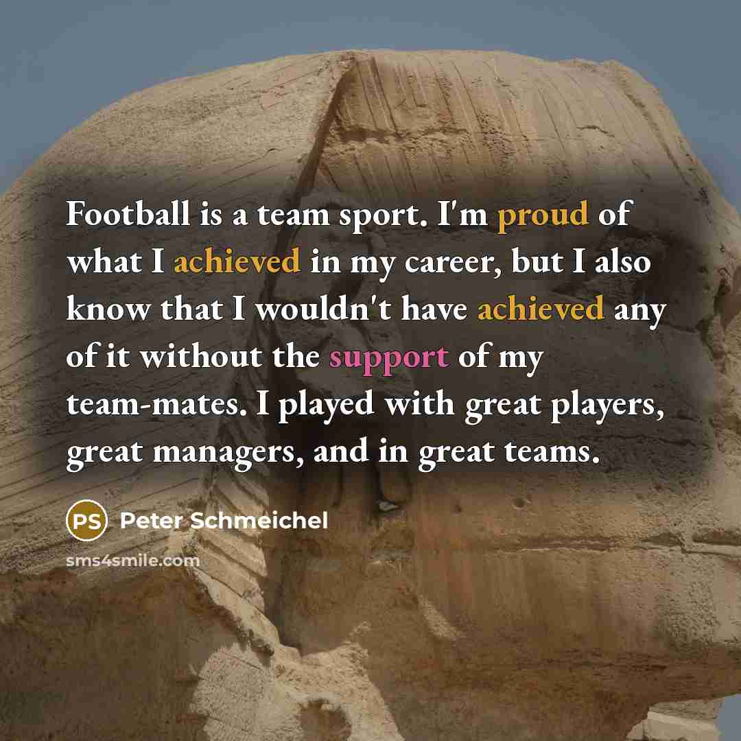 “Football is a team sport. I'm proud of what I…” quote by Peter Schmeichel