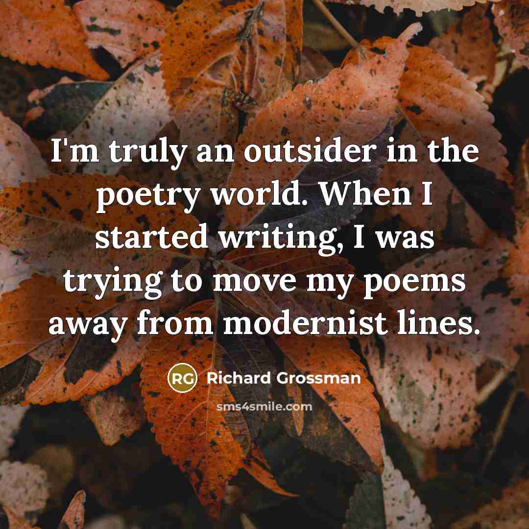 “I'm truly an outsider in the poetry world. When I…” quote by Richard Grossman