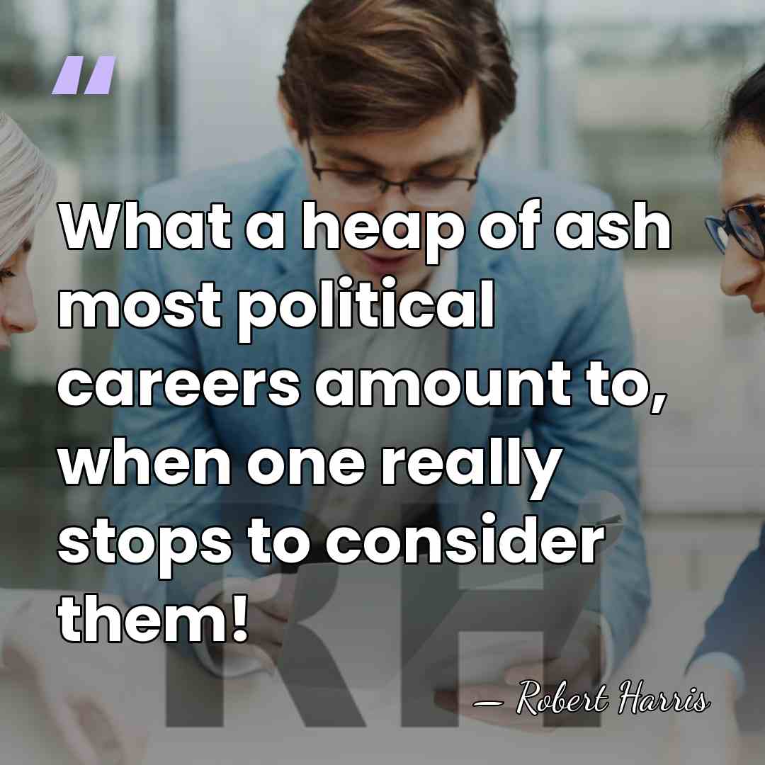 What a heap of ash most political careers amount to, when one&hellip; - Robert Harris