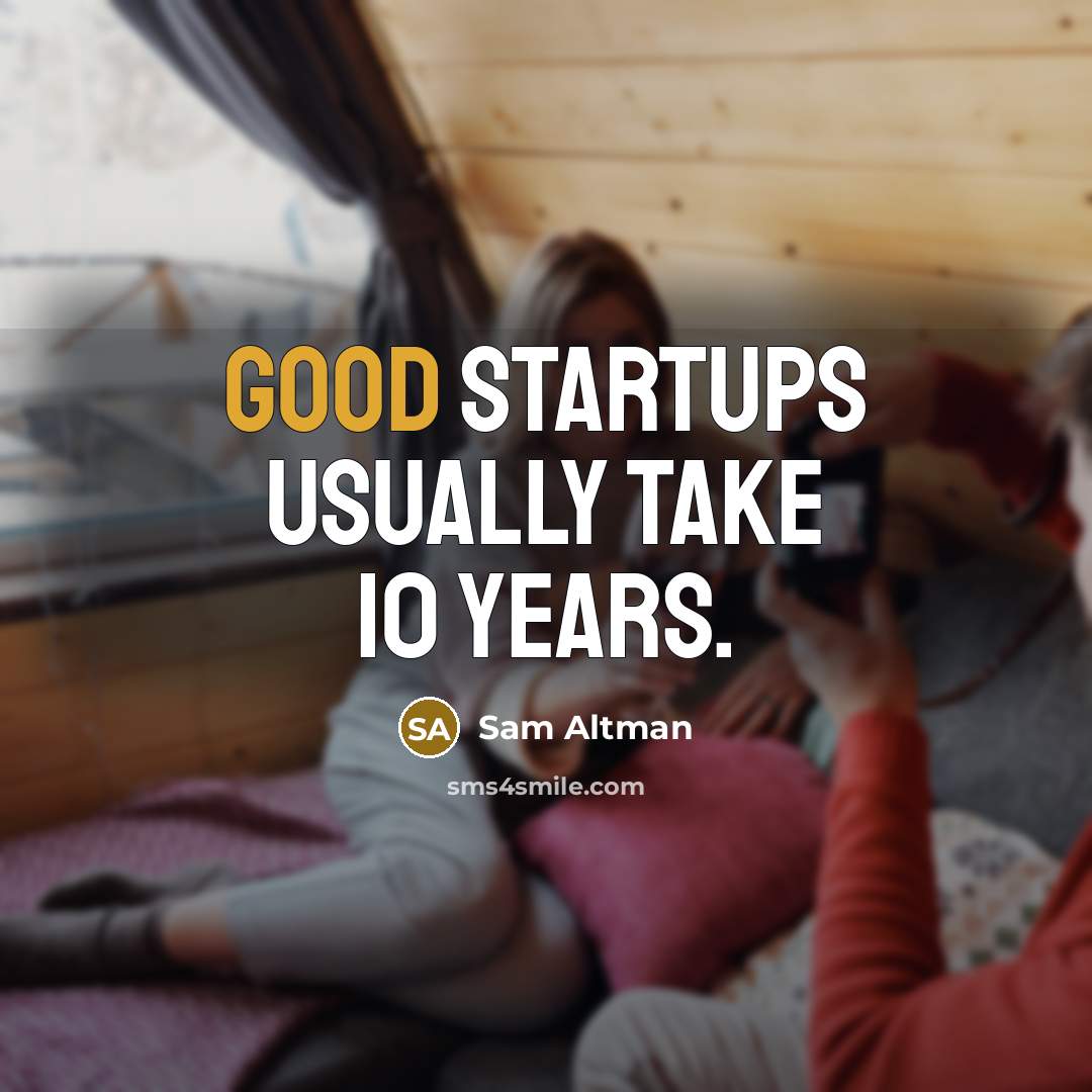 “Good startups usually take 10 years.” quote by Sam Altman