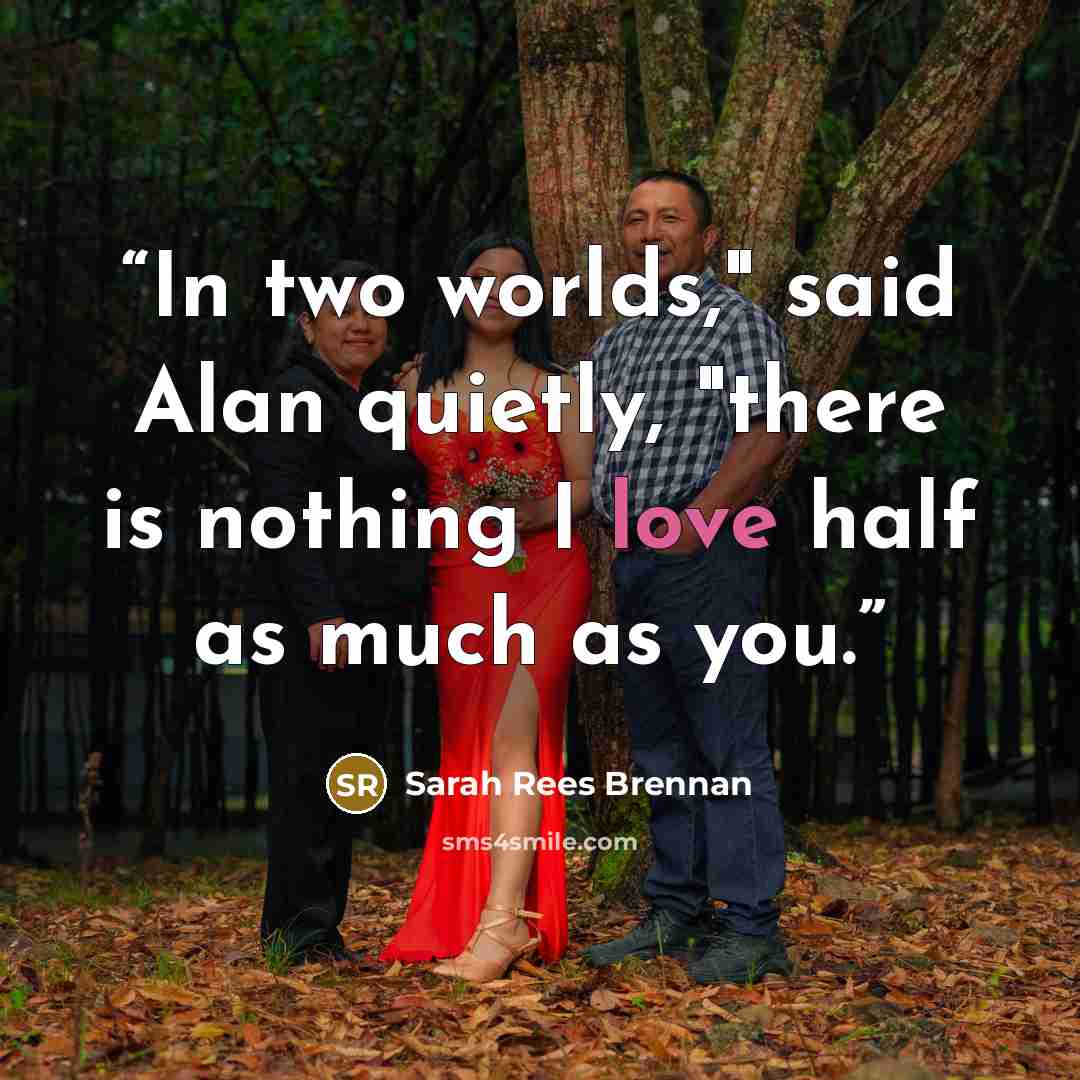 “In two worlds," said Alan quietly, "there is nothing I love half as much as you.” quote by Sarah Rees Brennan