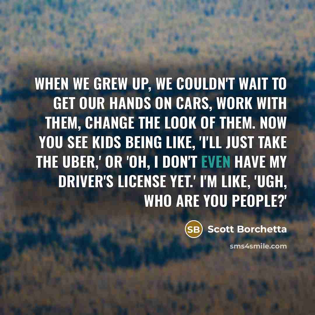 “When we grew up, we couldn't wait to get our…” quote by Scott Borchetta