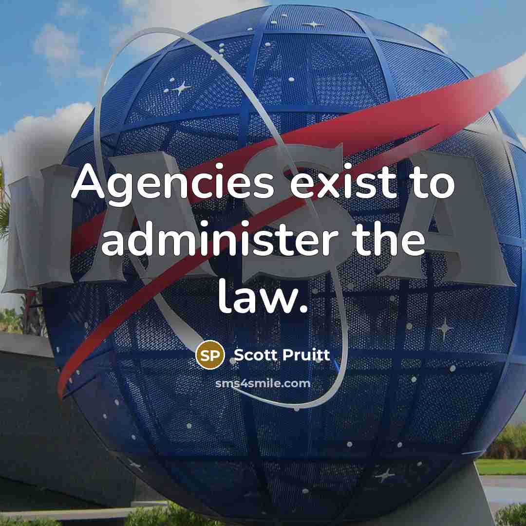 “Agencies exist to administer the law.” quote by Scott Pruitt