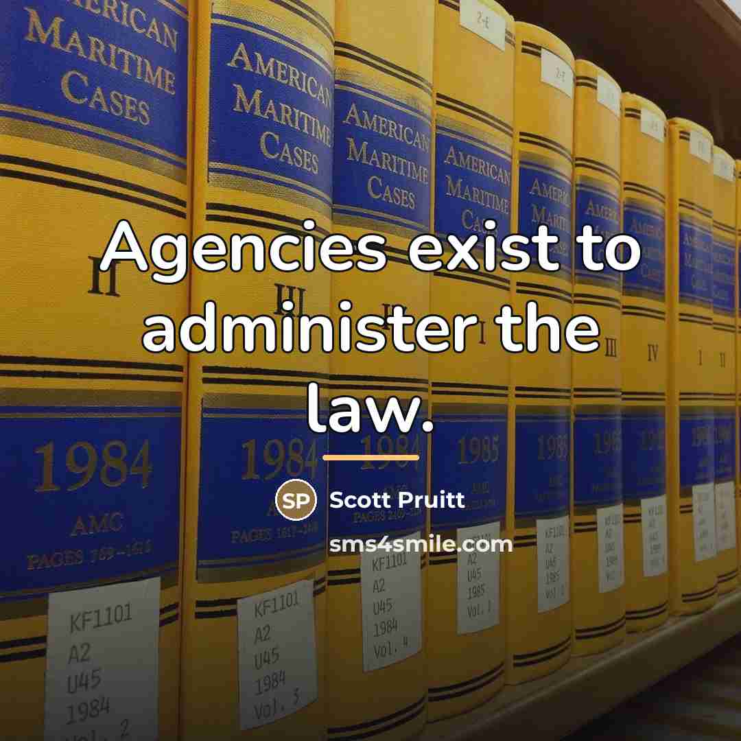 “Agencies exist to administer the law.…” quote by Scott Pruitt