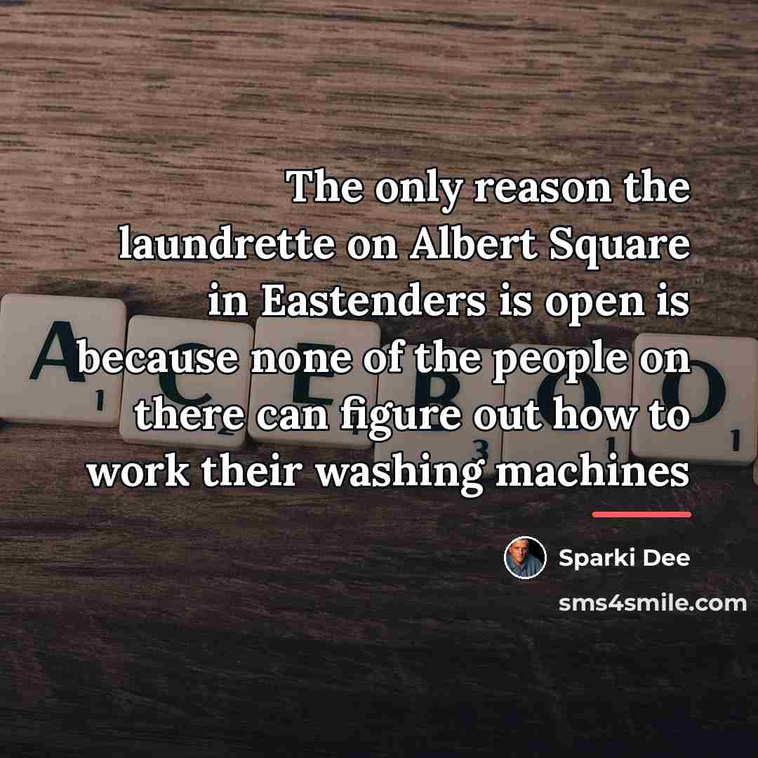 “The only reason the laundrette on Albert Square in Eastenders…” quote by Sparki Dee