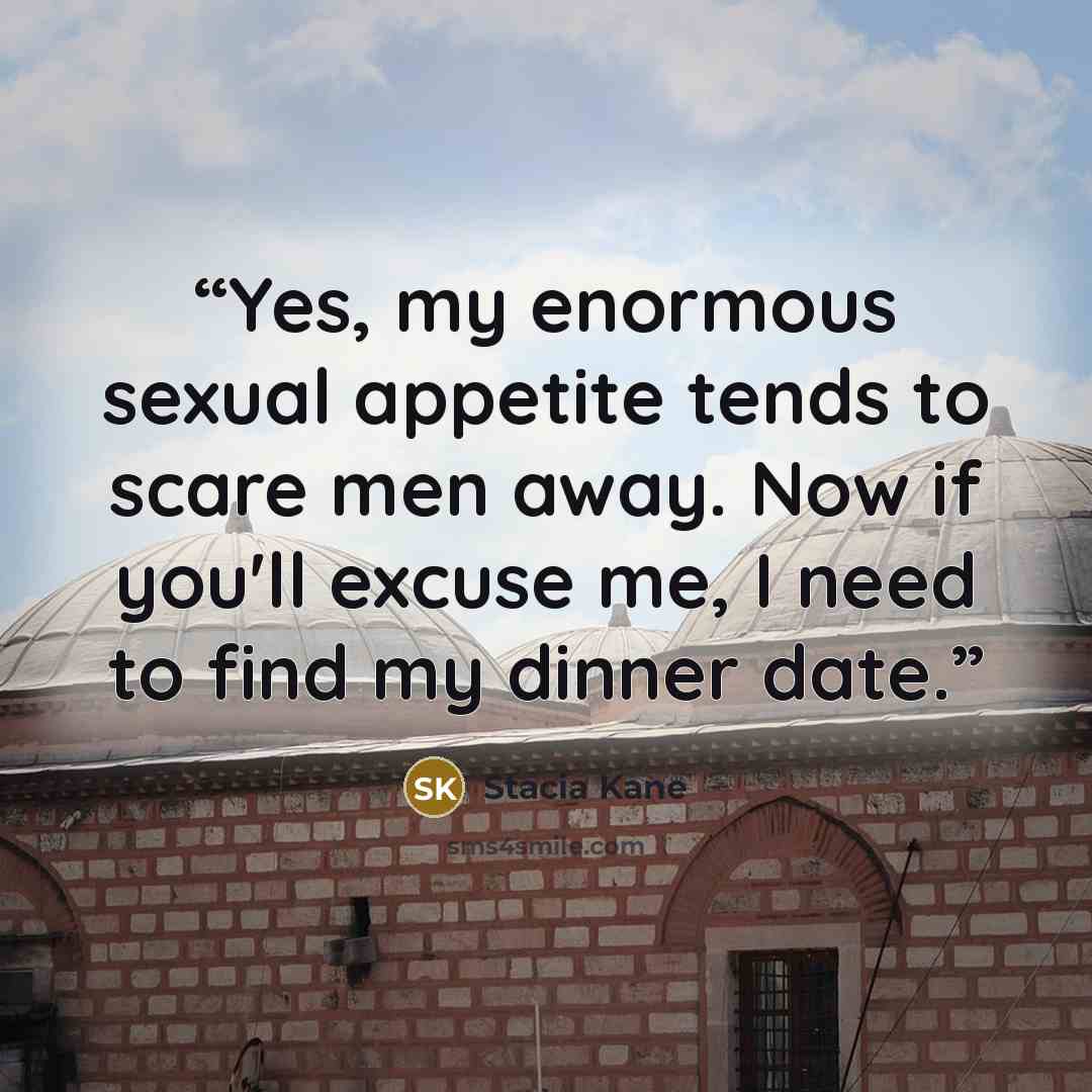 “Yes, my enormous sexual appetite tends to scare men away. Now if you'll excuse me, I need to find my dinner date.” quote by Stacia Kane