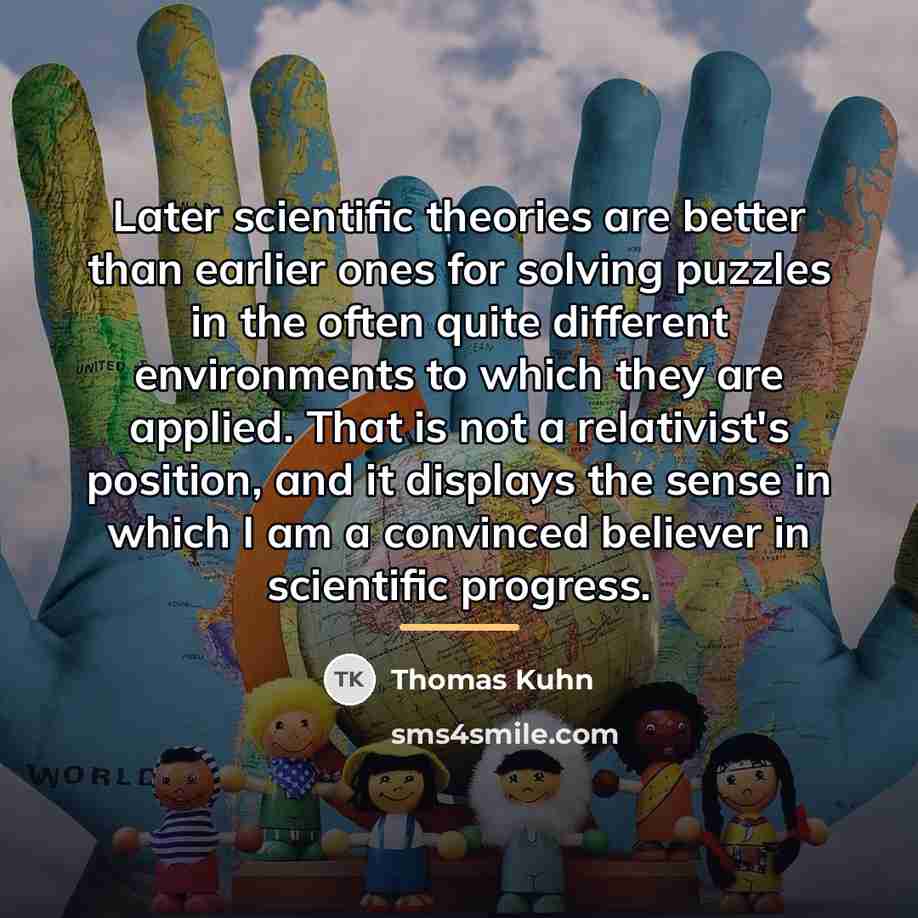 “Later scientific theories are better than earlier ones for solving…” quote by Thomas Kuhn