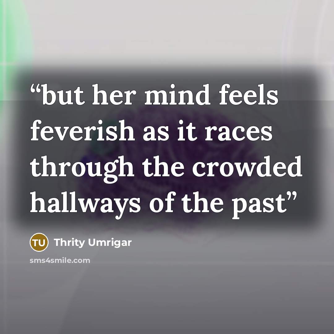 “but her mind feels feverish as it races through the crowded hallways of the past” quote by Thrity Umrigar