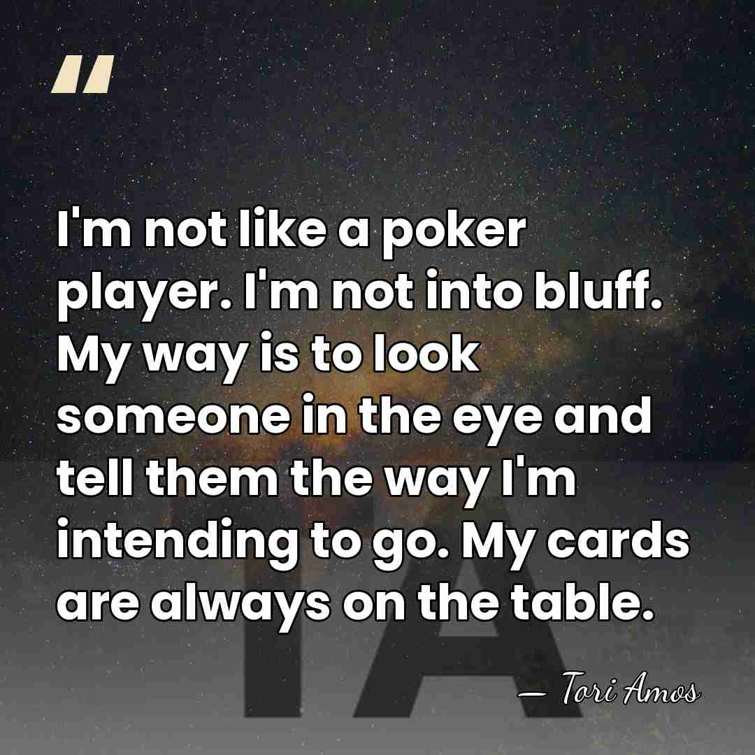 I'm not like a poker player. I'm not into bluff. My way&hellip; - Tori Amos