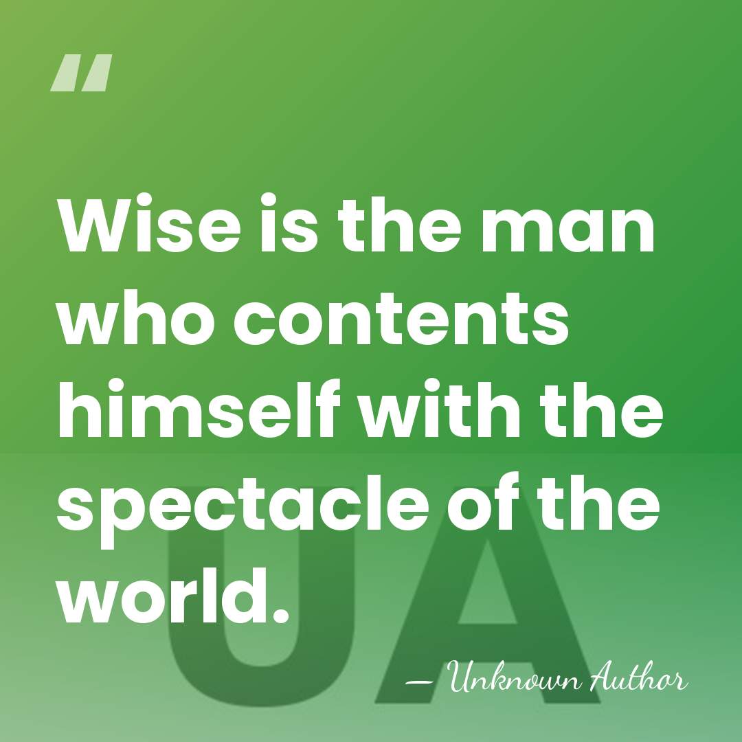 Wise is the man who contents himself with the spectacle of the&hellip; - Unknown Author
