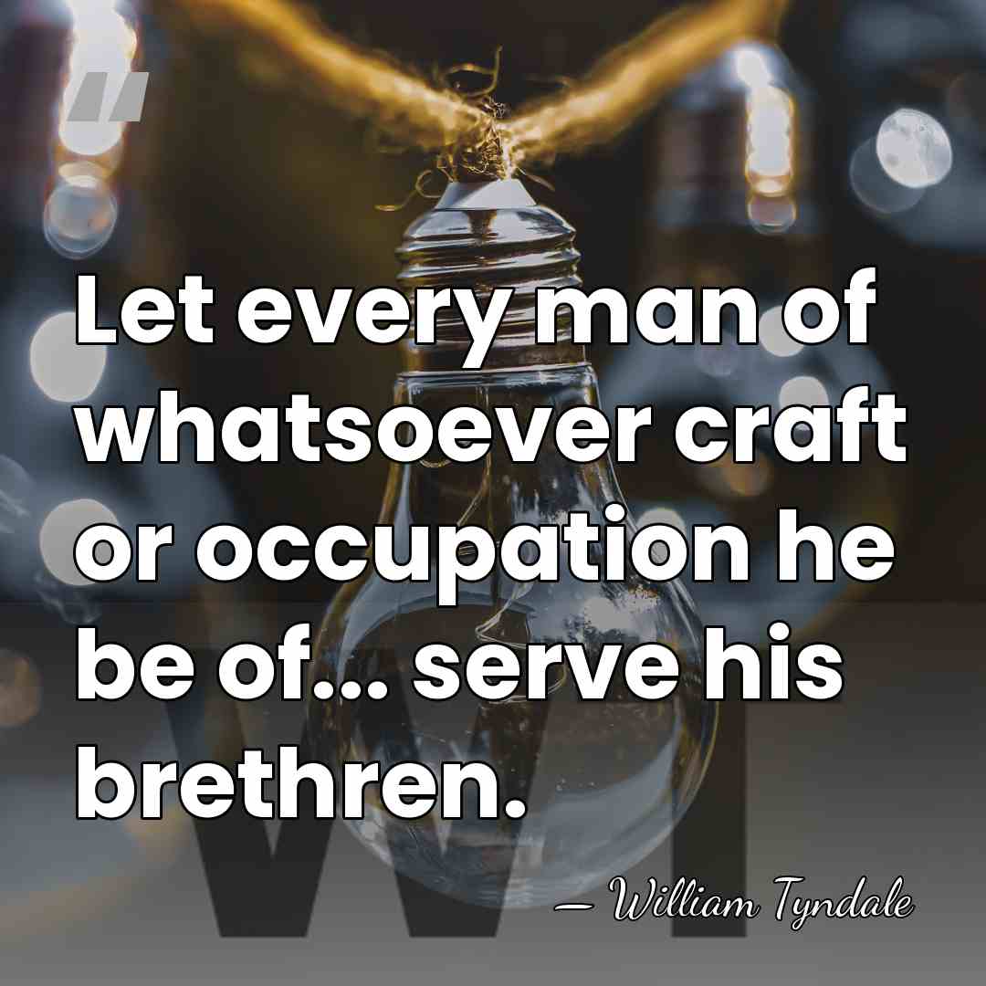 Let every man of whatsoever craft or occupation he be of... serve&hellip; - William Tyndale