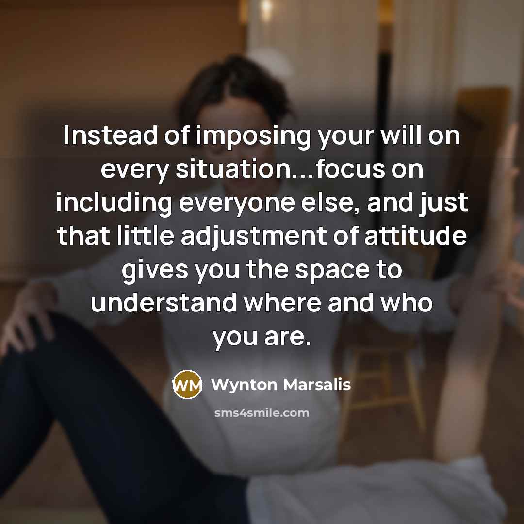 “Instead of imposing your will on every situation...focus on including…” quote by Wynton Marsalis