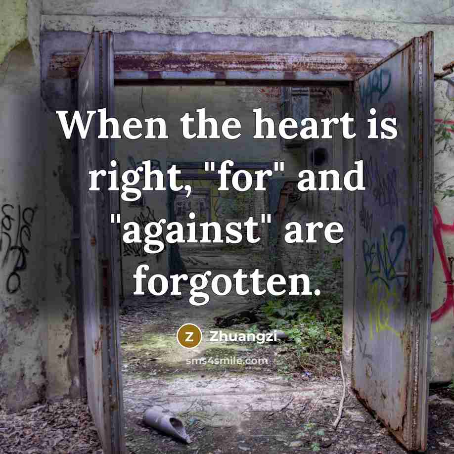 “When the heart is right, "for" and "against" are forgotten.…” quote by Zhuangzi