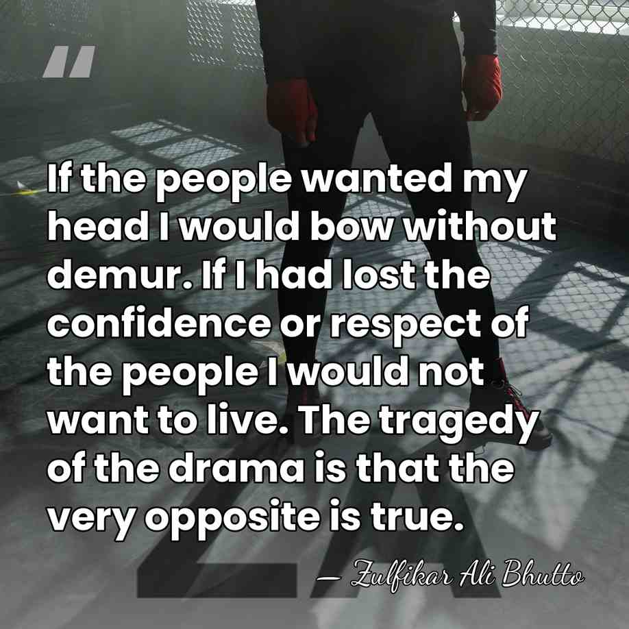 If the people wanted my head I would bow without demur. If&hellip; - Zulfikar Ali Bhutto