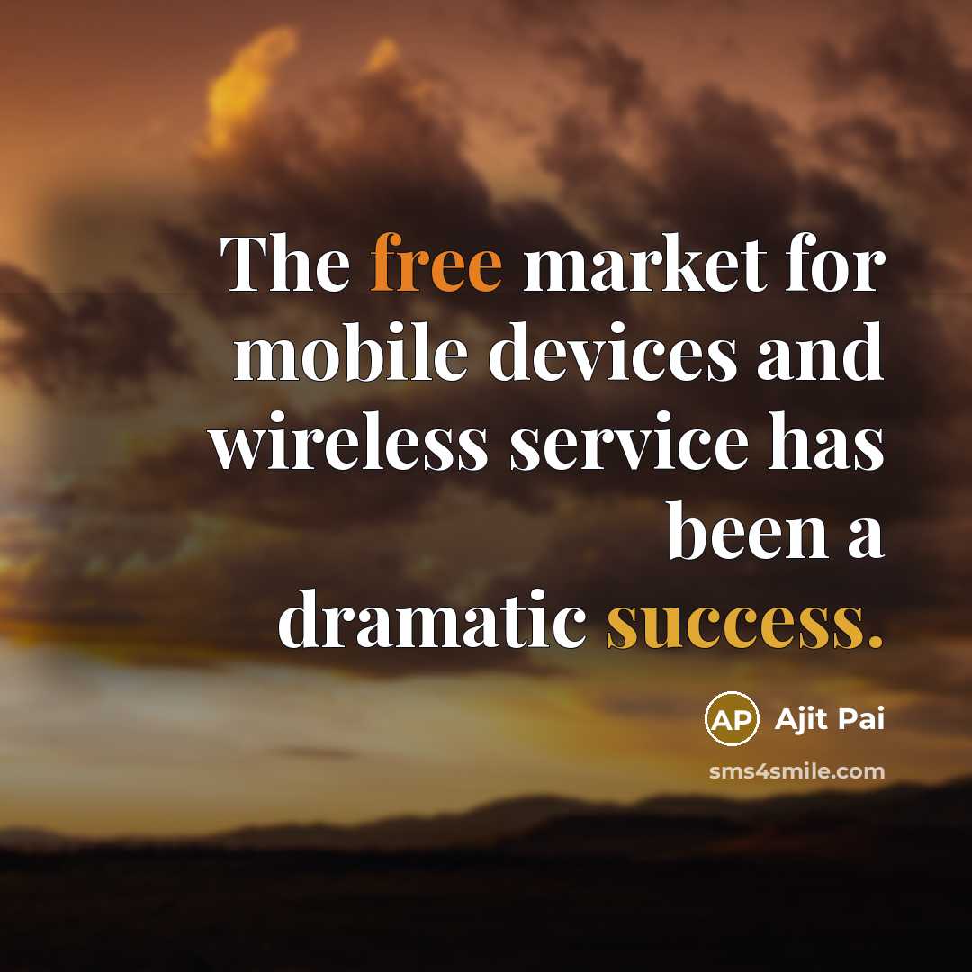 “The free market for mobile devices and wireless service has…” quote by Ajit Pai