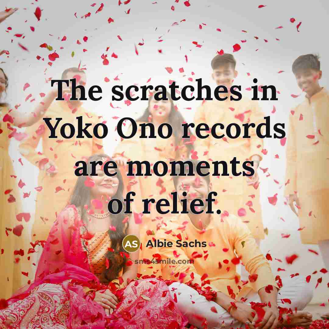 “The scratches in Yoko Ono records are moments of relief.…” quote by Albie Sachs