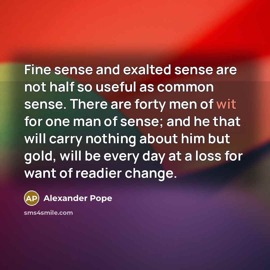 “Fine sense and exalted sense are not half so useful…” quote by Alexander Pope