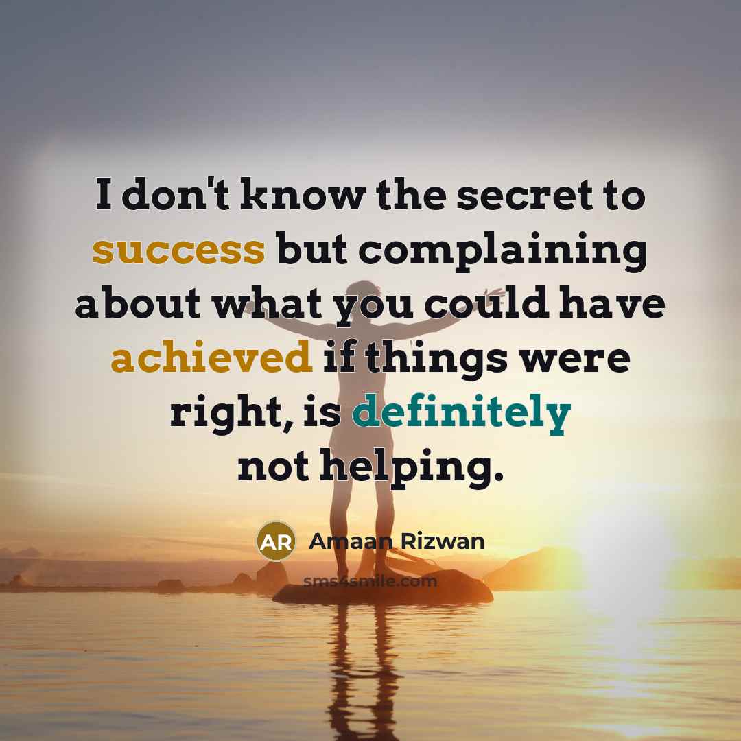 “I don't know the secret to success but complaining about what you could have achieved if things were right, is definitely not helping.” quote by Amaan Rizwan