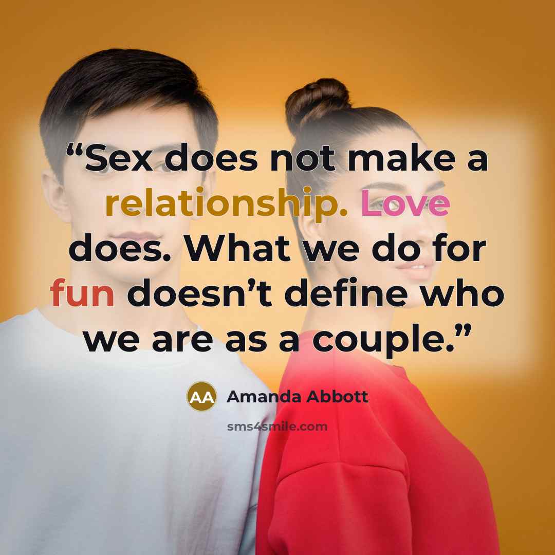 “Sex does not make a relationship. Love does. What we do for fun doesn’t define who we are as a couple.” quote by Amanda Abbott