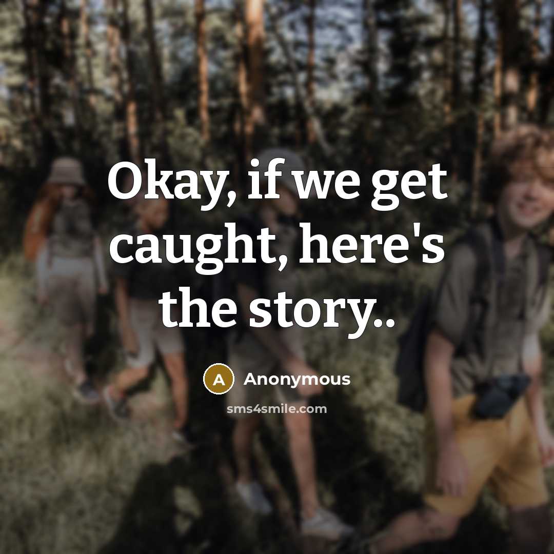 “Okay, if we get caught, here's the story..…” quote by Anonymous