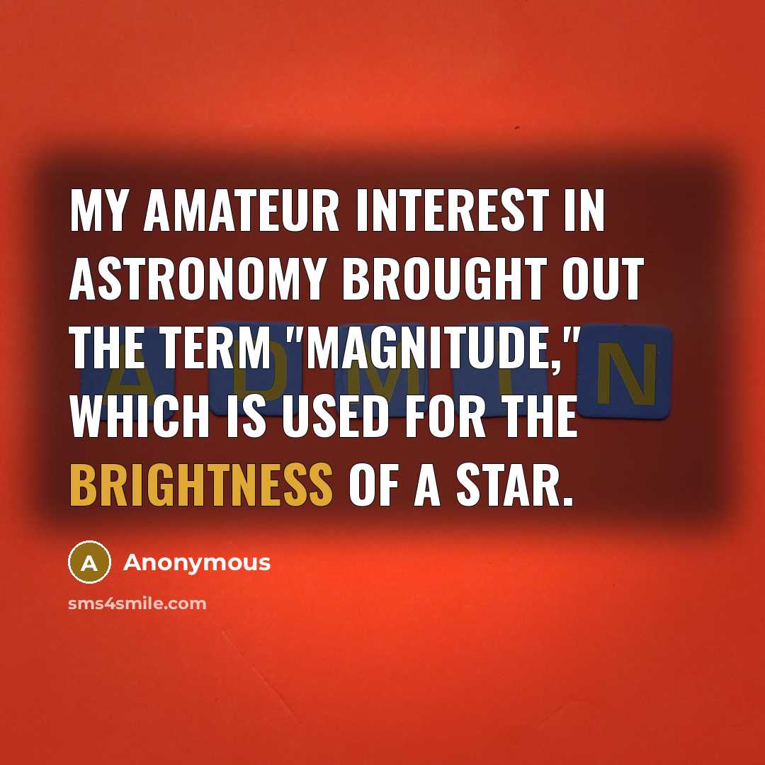 “My amateur interest in astronomy brought out the term "magnitude,"…” quote by Anonymous