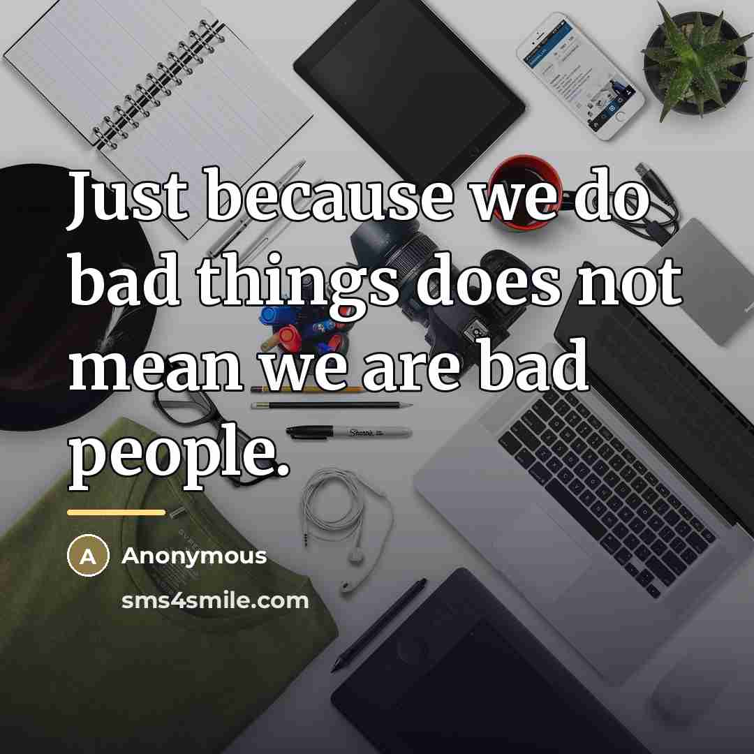 “Just because we do bad things does not mean we…” quote by Anonymous