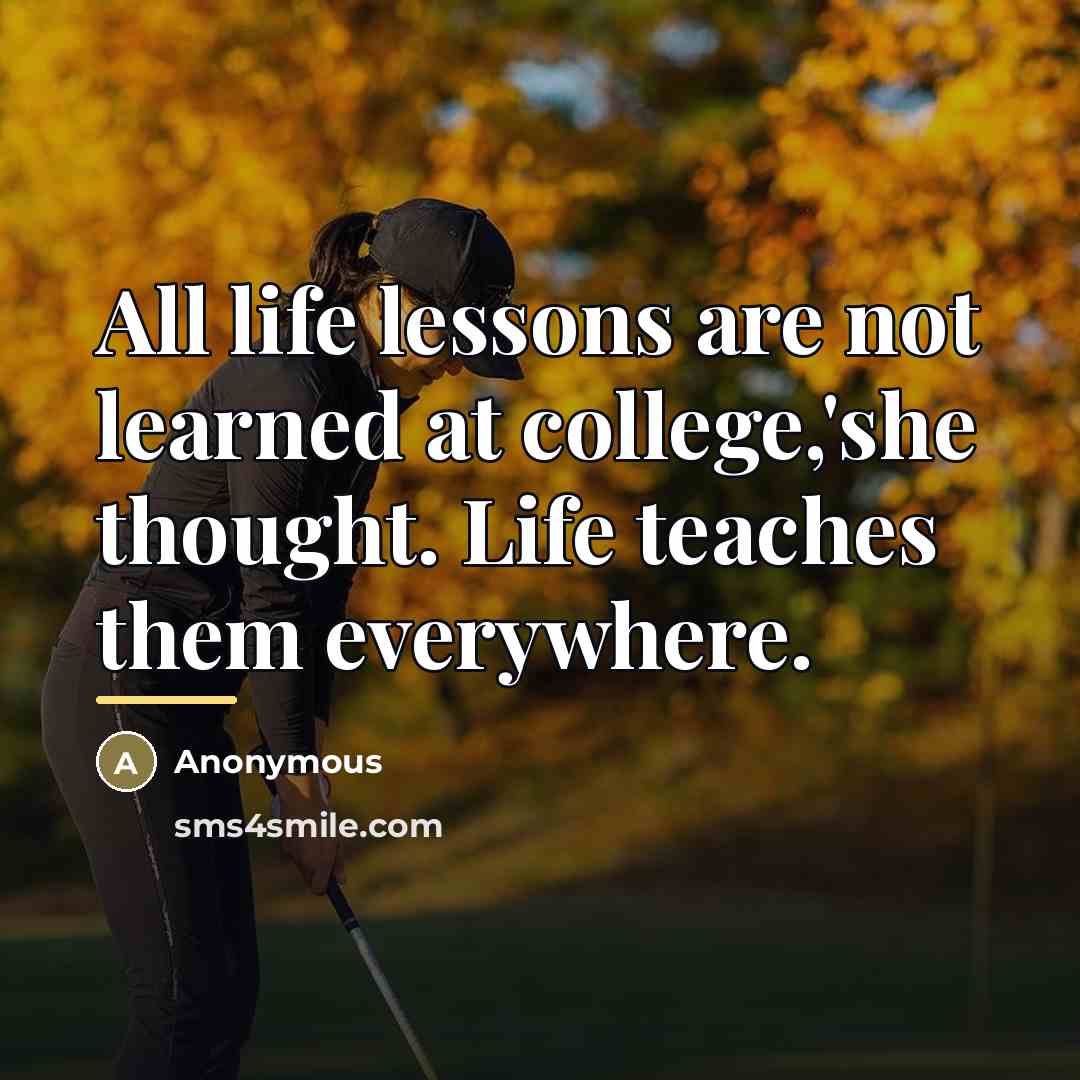 “All life lessons are not learned at college,'she thought. Life…” quote by Anonymous