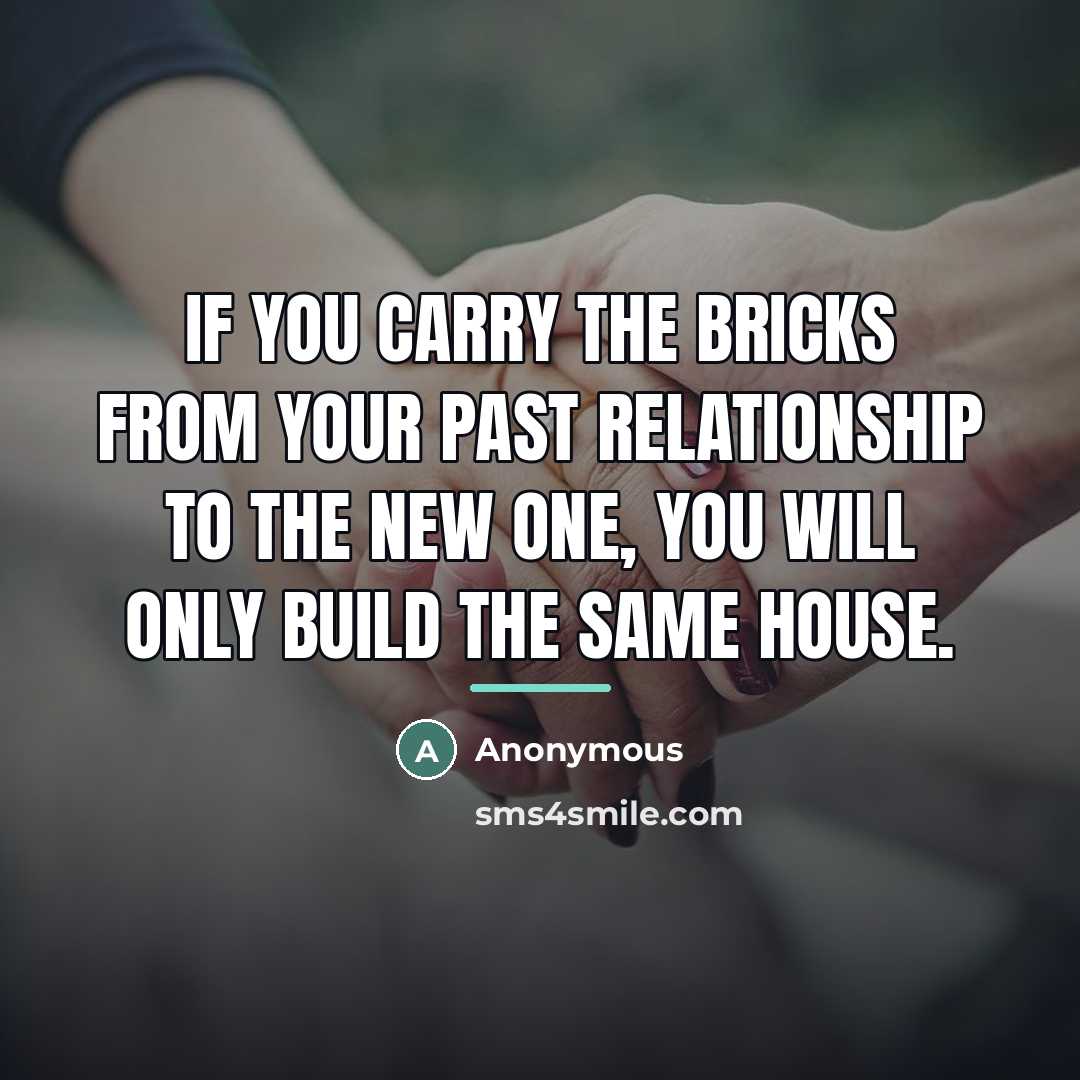 “If you carry the bricks from your past relationship to…” quote by Anonymous