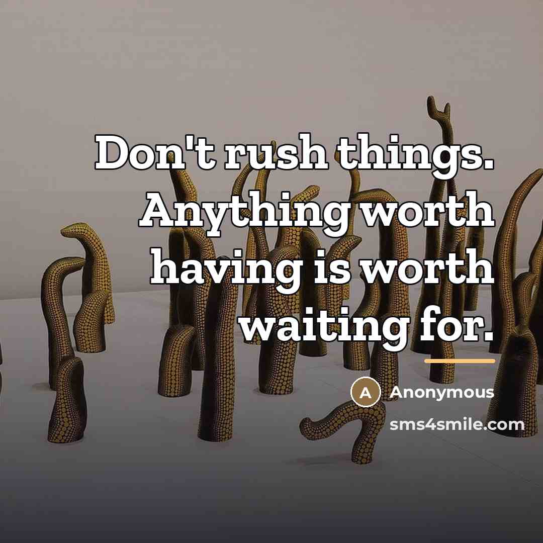“Don't rush things. Anything worth having is worth waiting for.…” quote by Anonymous
