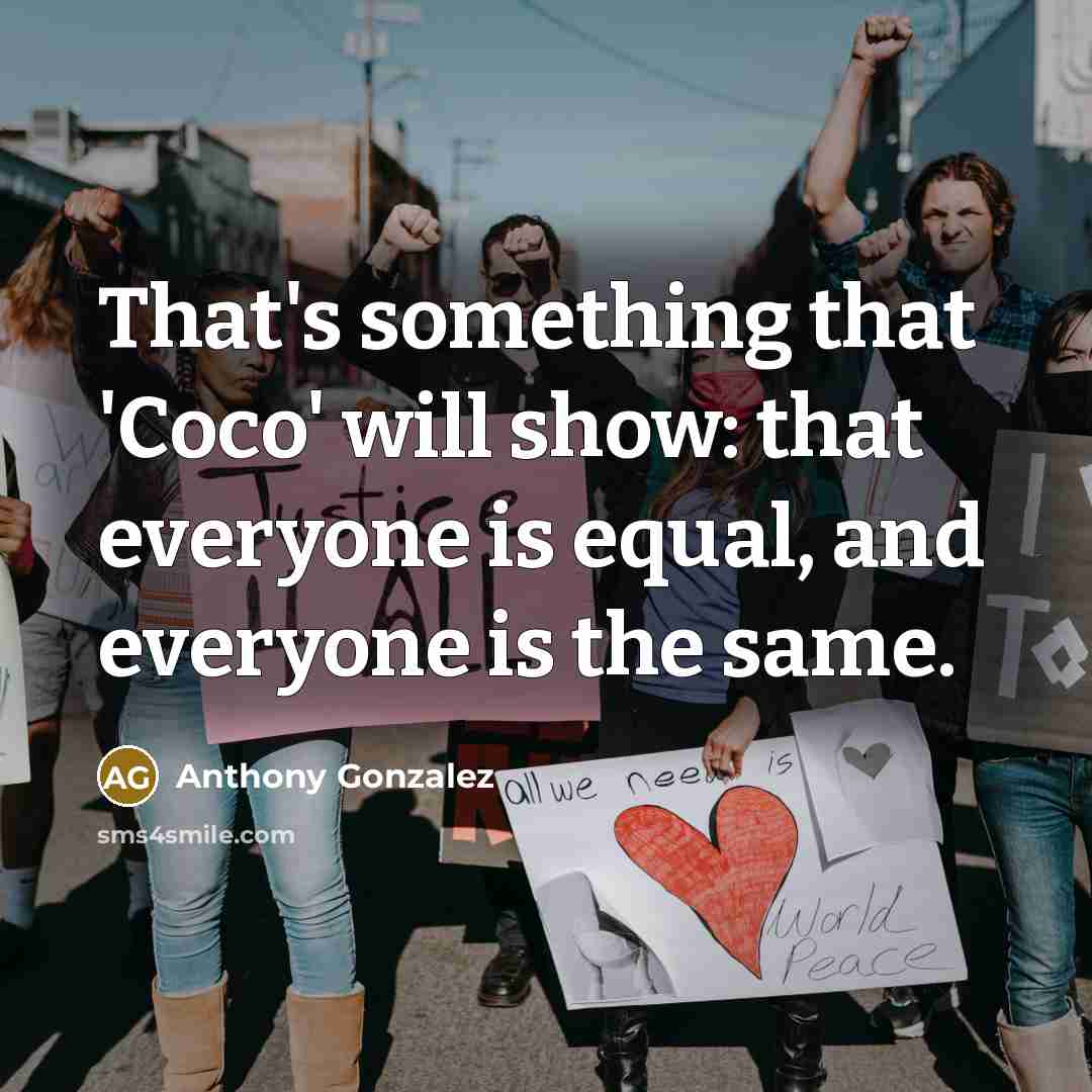 “That's something that 'Coco' will show: that everyone is equal, and everyone is the same.” quote by Anthony Gonzalez